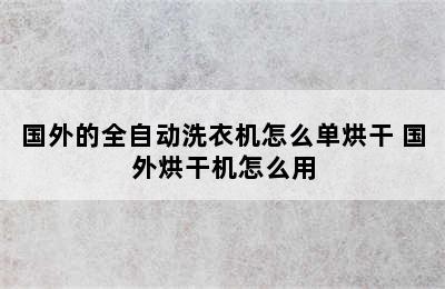 国外的全自动洗衣机怎么单烘干 国外烘干机怎么用